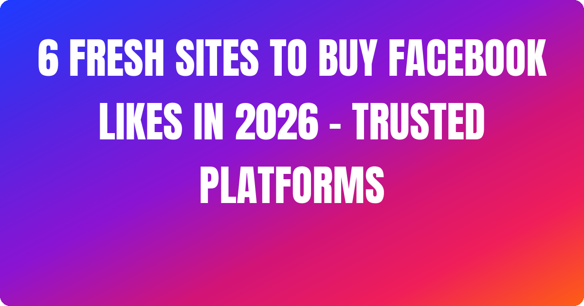 6 Fresh Sites to Buy Facebook Likes In 2026 – Trusted Platforms