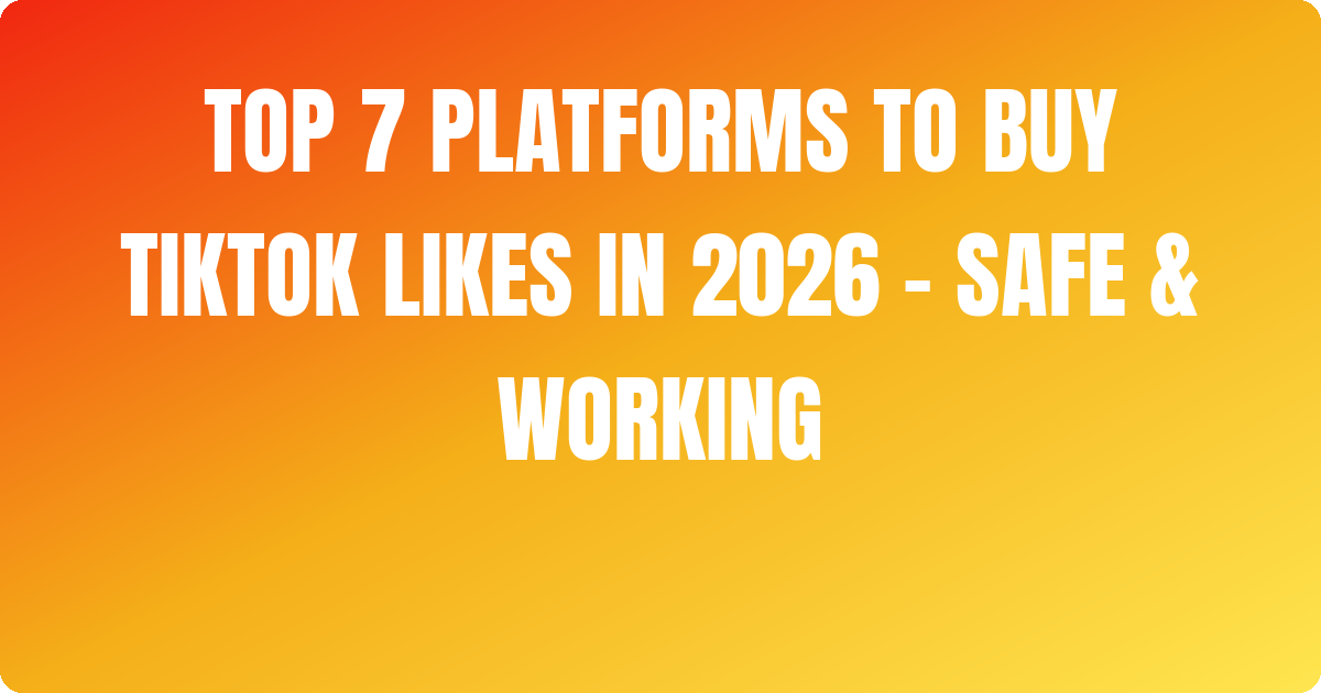 Top 7 Platforms to Buy Tiktok Likes In 2026 – Safe & Working