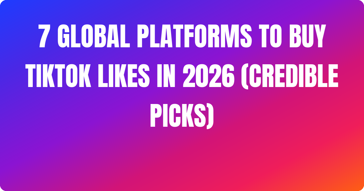 7 Global Platforms to Buy Tiktok Likes In 2026 (Credible Picks)